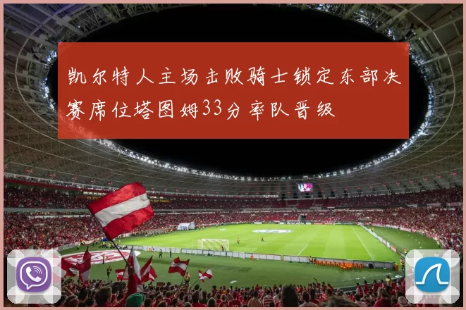 凯尔特人主场击败骑士锁定东部决赛席位塔图姆33分率队晋级