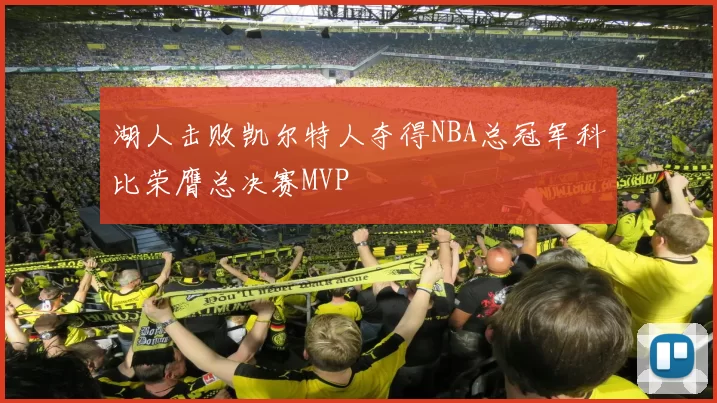 湖人击败凯尔特人夺得NBA总冠军科比荣膺总决赛MVP