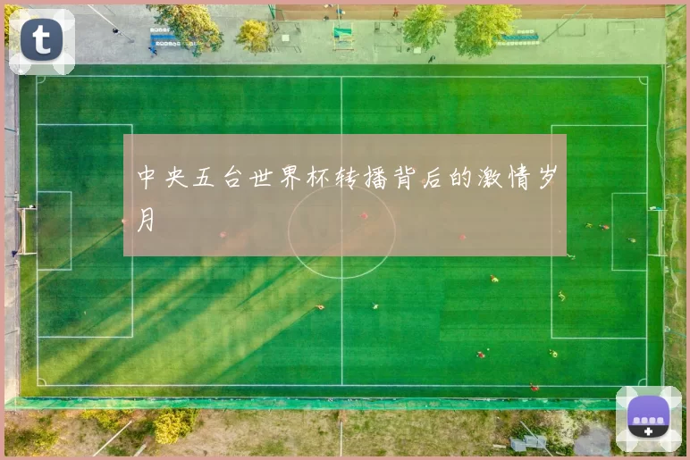 中央五台世界杯转播背后的激情岁月