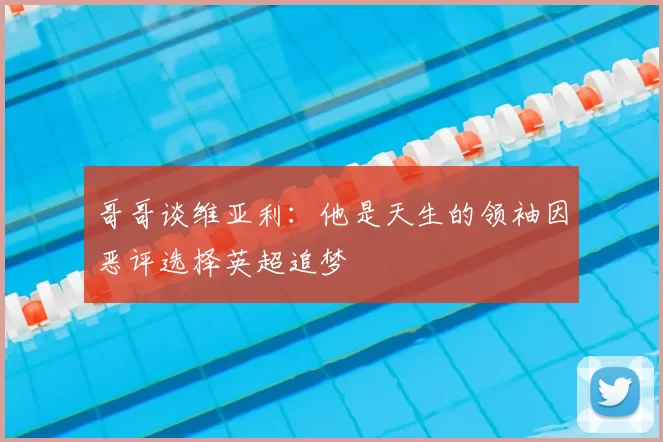 哥哥谈维亚利：他是天生的领袖因恶评选择英超追梦
