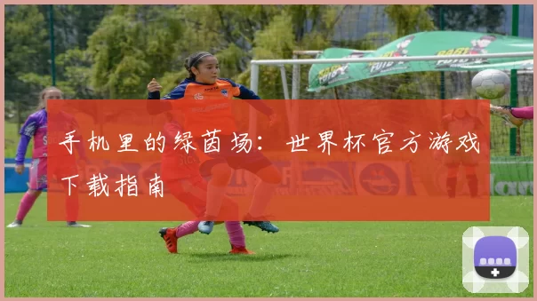 手机里的绿茵场：世界杯官方游戏下载指南