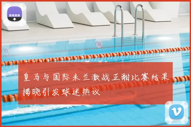 皇马与国际米兰激战正酣比赛结果揭晓引发球迷热议