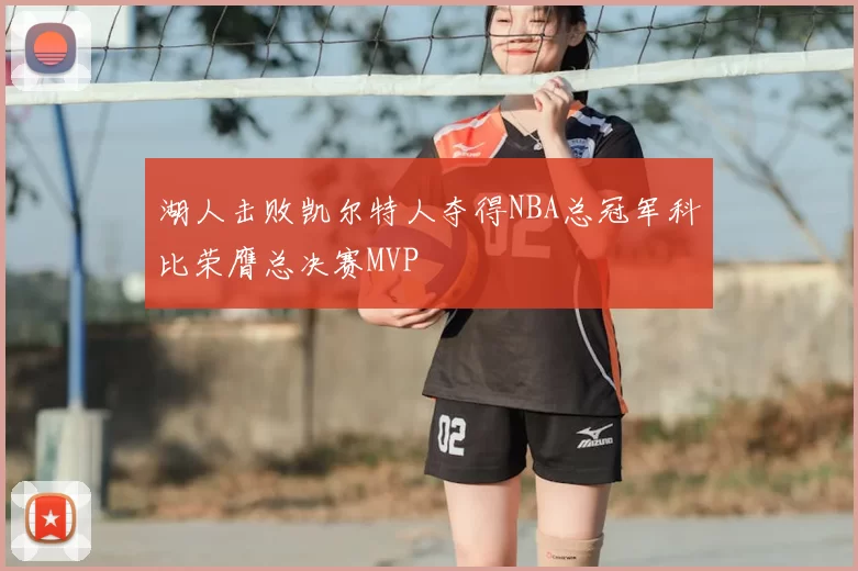湖人击败凯尔特人夺得NBA总冠军科比荣膺总决赛MVP