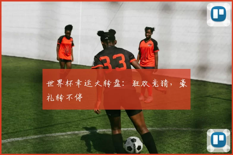 世界杯幸运大转盘：狂欢竞猜，豪礼转不停
