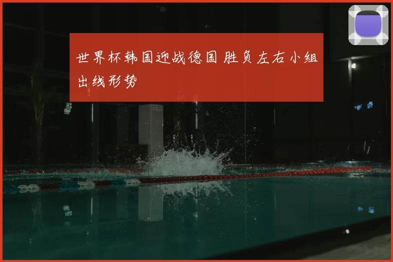 世界杯韩国迎战德国 胜负左右小组出线形势