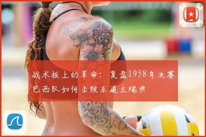 战术板上的革命：复盘1958年决赛巴西队如何击败东道主瑞典