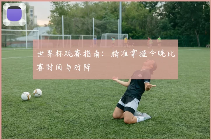 世界杯观赛指南：精准掌握今晚比赛时间与对阵