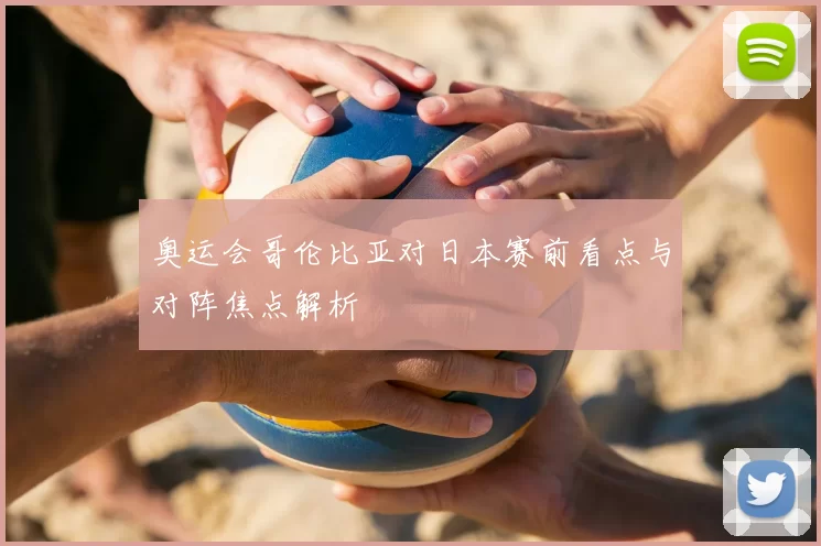奥运会哥伦比亚对日本赛前看点与对阵焦点解析