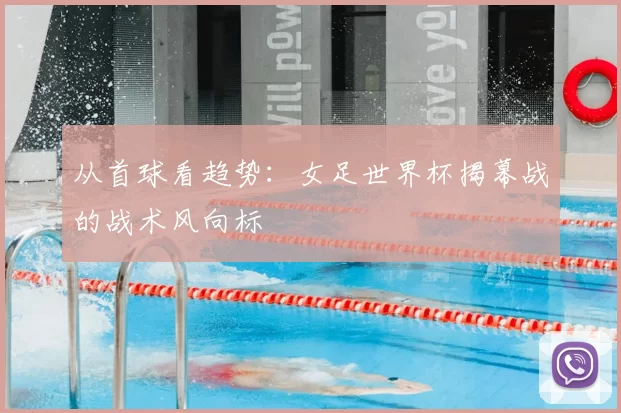 从首球看趋势：女足世界杯揭幕战的战术风向标