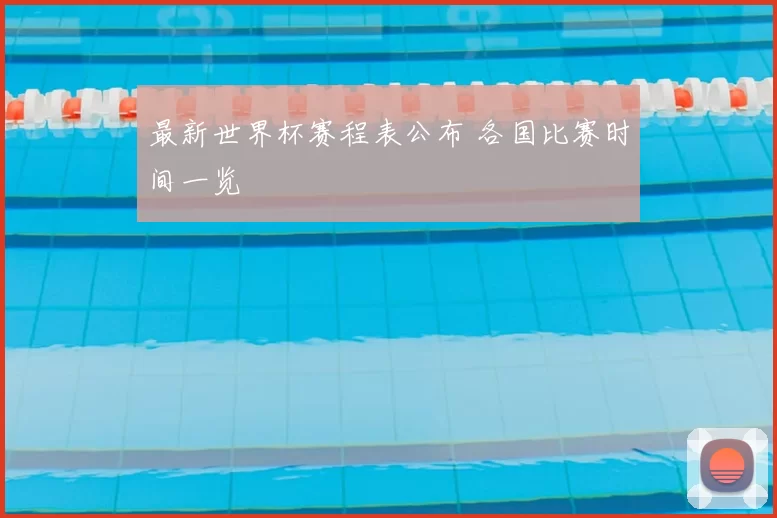 最新世界杯赛程表公布 各国比赛时间一览