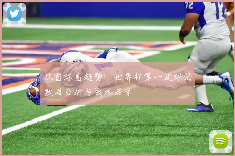 从首球看趋势：世界杯第一进球的数据分析与战术启示