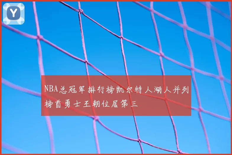 NBA总冠军排行榜凯尔特人湖人并列榜首勇士王朝位居第三