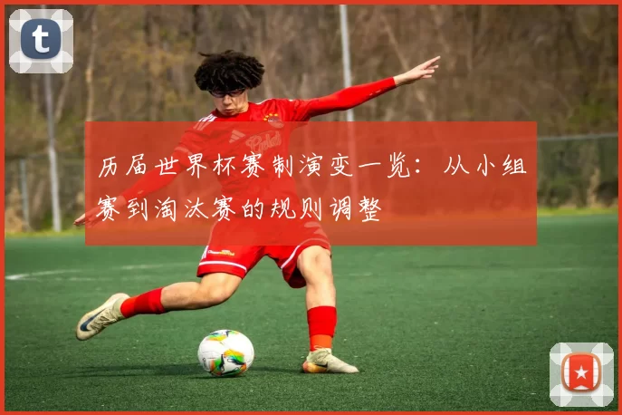 历届世界杯赛制演变一览：从小组赛到淘汰赛的规则调整