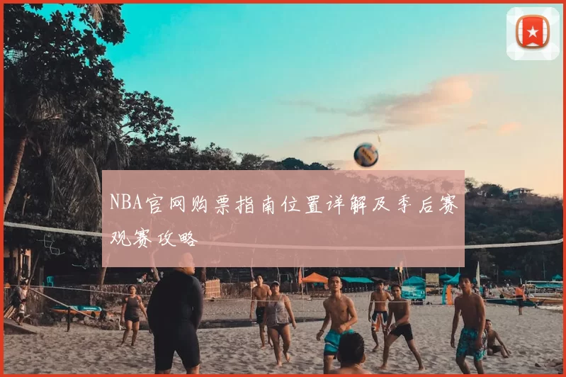 NBA官网购票指南位置详解及季后赛观赛攻略