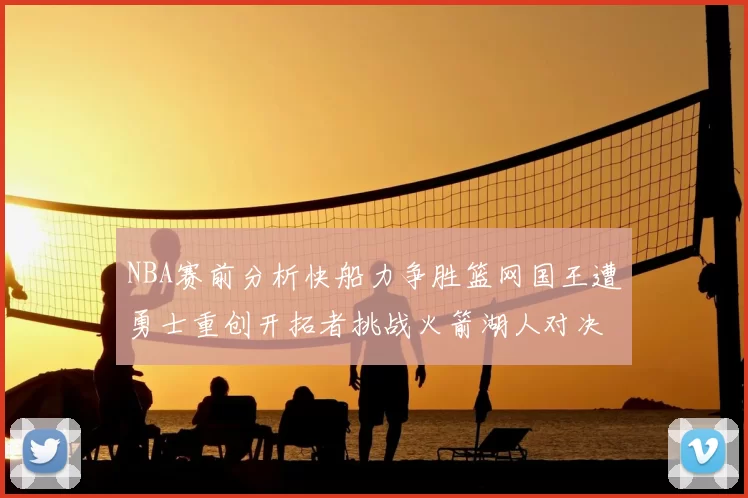 NBA赛前分析快船力争胜篮网国王遭勇士重创开拓者挑战火箭湖人对决雄鹿艰难
