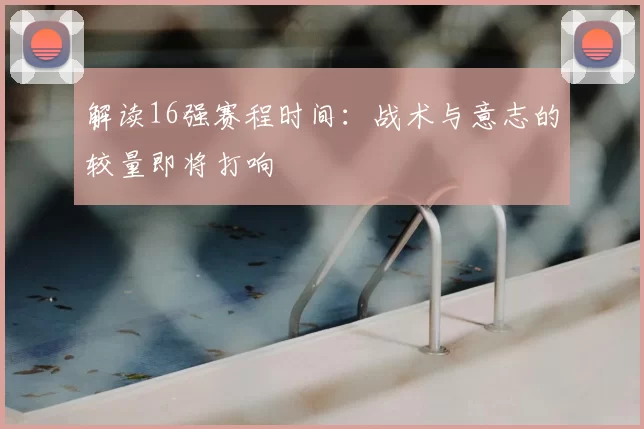 解读16强赛程时间：战术与意志的较量即将打响
