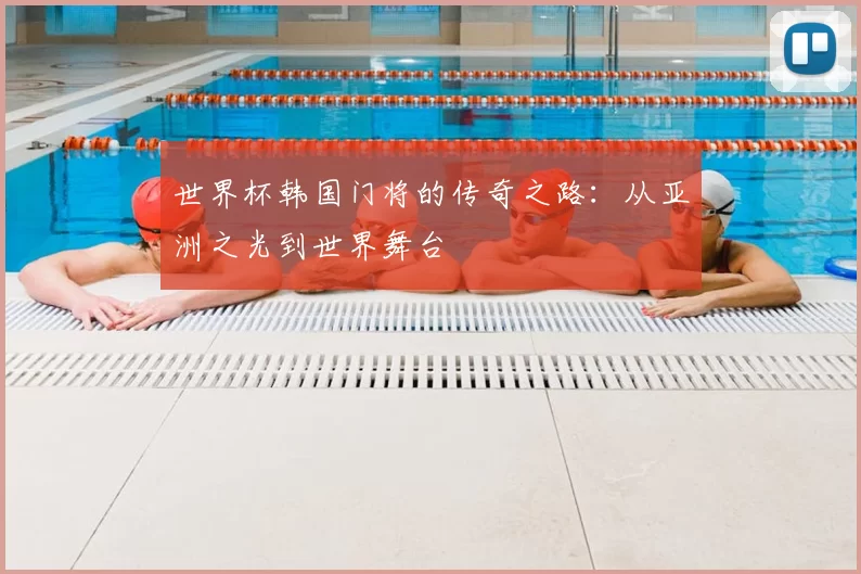世界杯韩国门将的传奇之路：从亚洲之光到世界舞台