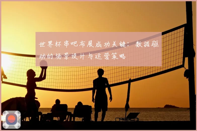 世界杯串吧布展成功关键：数据驱动的场景设计与运营策略