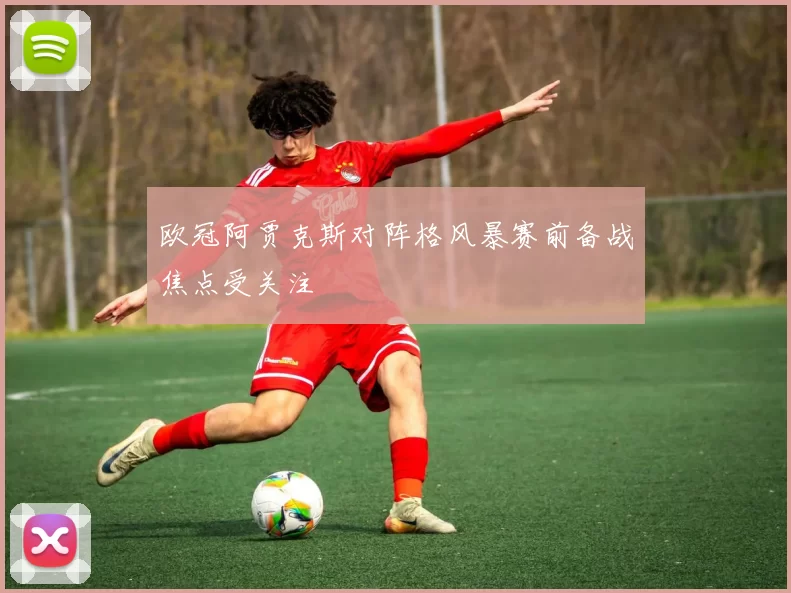 欧冠阿贾克斯对阵格风暴赛前备战焦点受关注