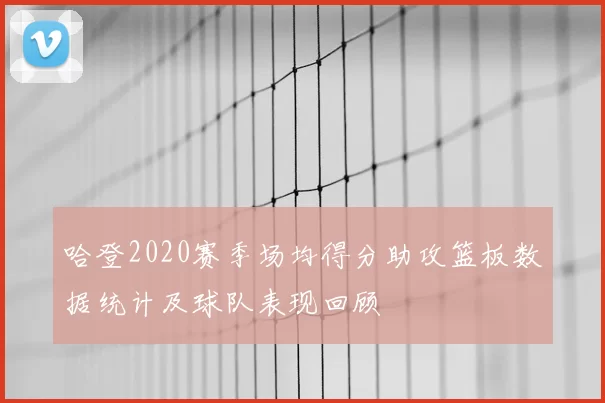 哈登2020赛季场均得分助攻篮板数据统计及球队表现回顾