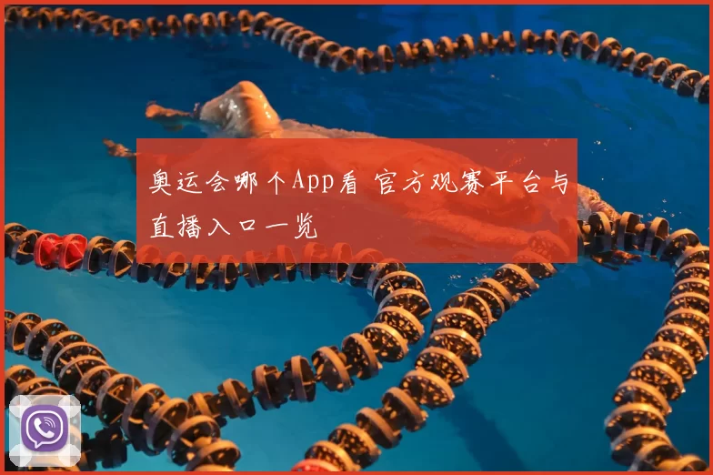 奥运会哪个App看 官方观赛平台与直播入口一览