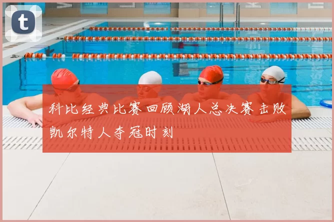 科比经典比赛回顾湖人总决赛击败凯尔特人夺冠时刻