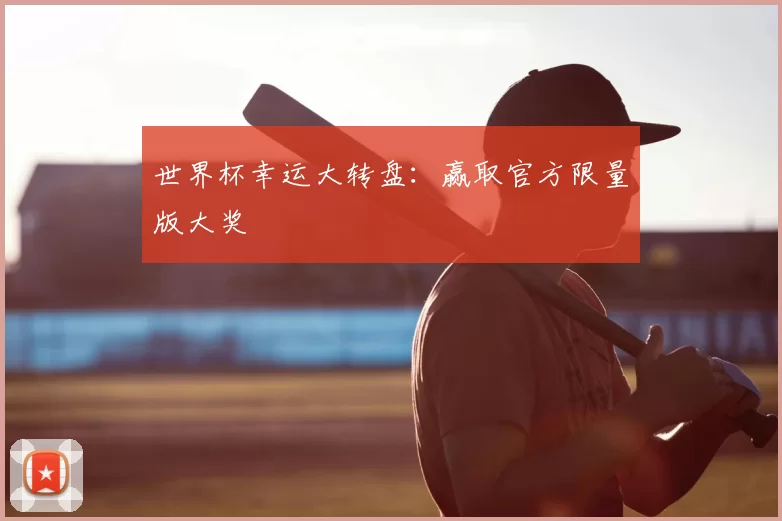 世界杯幸运大转盘：赢取官方限量版大奖