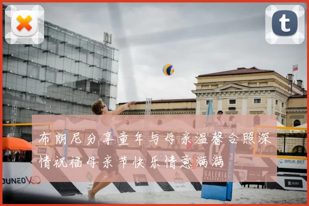 布朗尼分享童年与母亲温馨合照深情祝福母亲节快乐情意满满