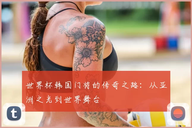 世界杯韩国门将的传奇之路：从亚洲之光到世界舞台