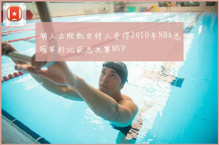 湖人击败凯尔特人夺得2010年NBA总冠军科比获总决赛MVP