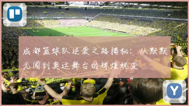 成都篮球队逆袭之路揭秘：从默默无闻到奥运舞台的辉煌蜕变