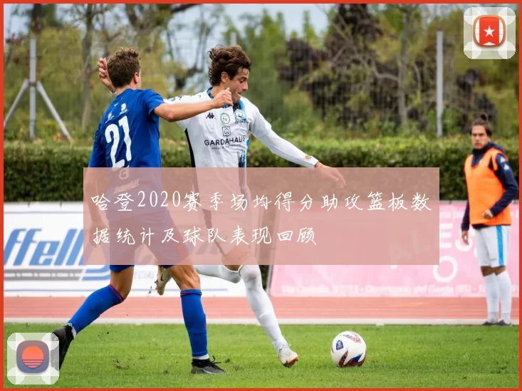 哈登2020赛季场均得分助攻篮板数据统计及球队表现回顾