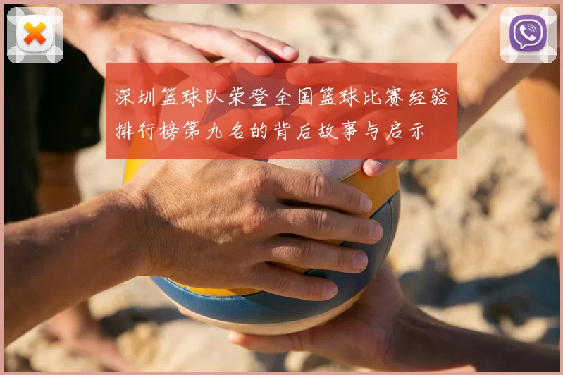 深圳篮球队荣登全国篮球比赛经验排行榜第九名的背后故事与启示