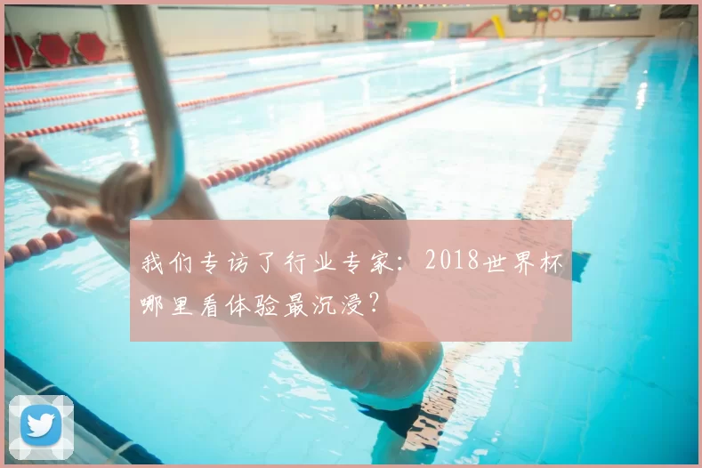 我们专访了行业专家：2018世界杯哪里看体验最沉浸？