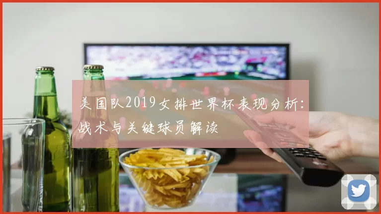 美国队2019女排世界杯表现分析：战术与关键球员解读