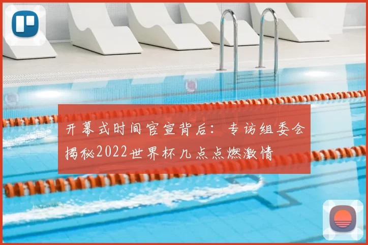 开幕式时间官宣背后：专访组委会揭秘2022世界杯几点点燃激情