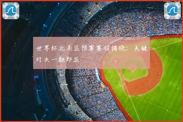 世界杯北美区预赛赛程揭晓:关键对决一触即发