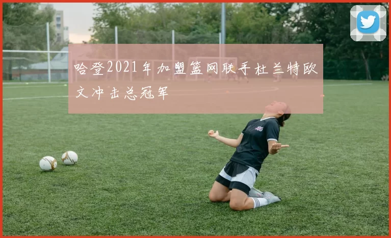 哈登2021年加盟篮网联手杜兰特欧文冲击总冠军
