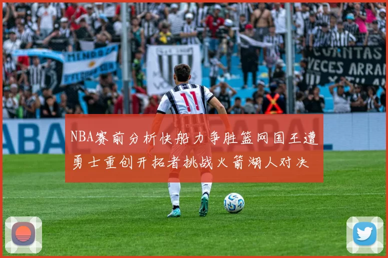 NBA赛前分析快船力争胜篮网国王遭勇士重创开拓者挑战火箭湖人对决雄鹿艰难