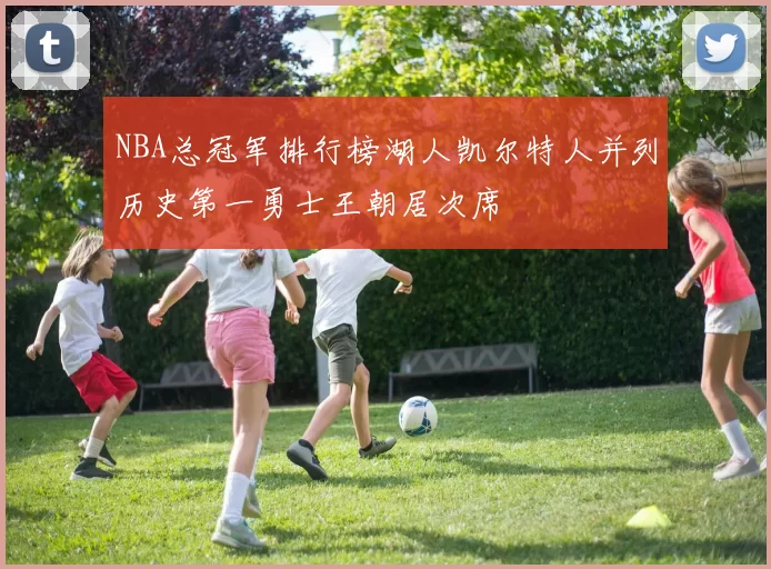 NBA总冠军排行榜湖人凯尔特人并列历史第一勇士王朝居次席
