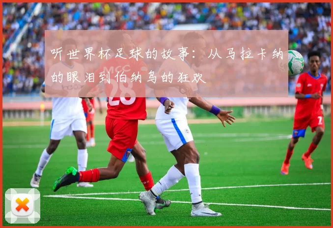 听世界杯足球的故事：从马拉卡纳的眼泪到伯纳乌的狂欢