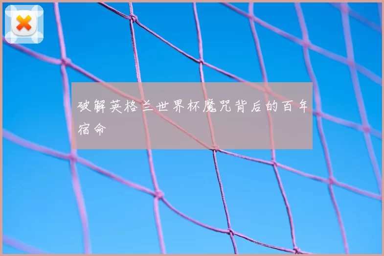 破解英格兰世界杯魔咒背后的百年宿命