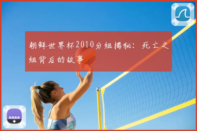 朝鲜世界杯2010分组揭秘：死亡之组背后的故事