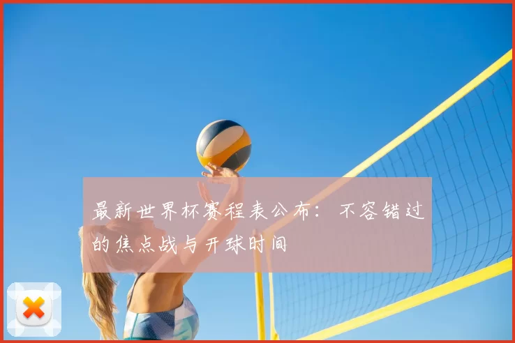 最新世界杯赛程表公布:不容错过的焦点战与开球时间