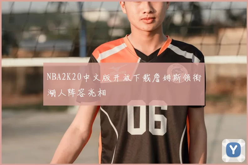 NBA2K20中文版开放下载詹姆斯领衔湖人阵容亮相