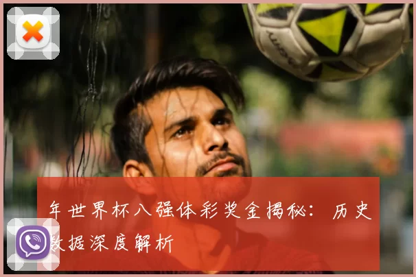 年世界杯八强体彩奖金揭秘：历史数据深度解析