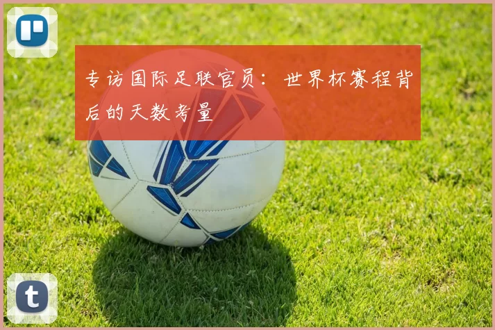 专访国际足联官员：世界杯赛程背后的天数考量