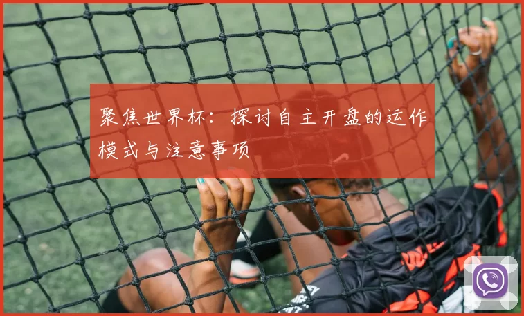 聚焦世界杯：探讨自主开盘的运作模式与注意事项