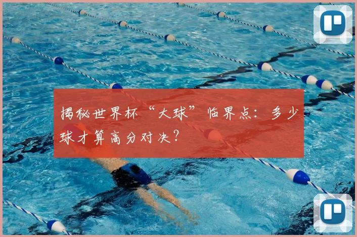 揭秘世界杯“大球”临界点：多少球才算高分对决？