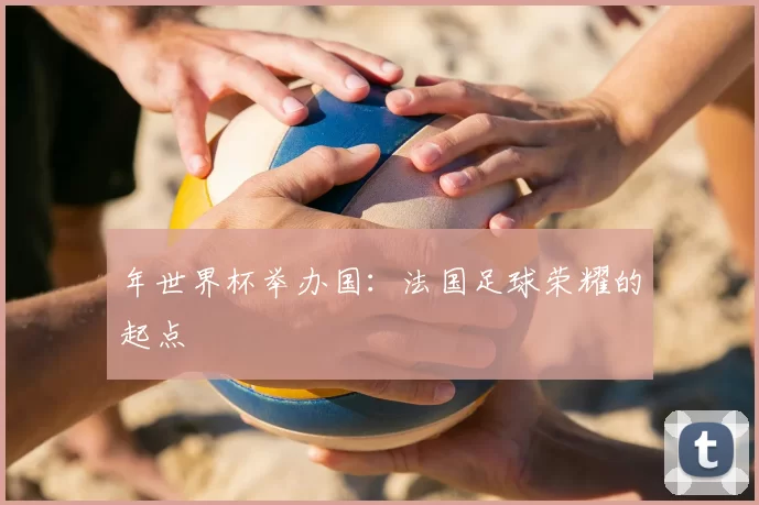 年世界杯举办国：法国足球荣耀的起点
